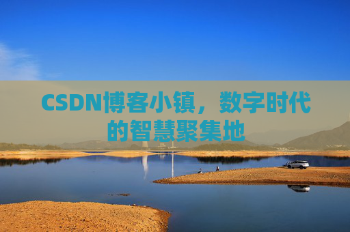 CSDN博客小镇,数字时代的智慧聚集地